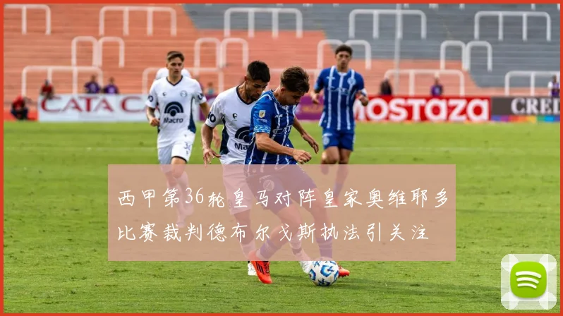 西甲第36轮皇马对阵皇家奥维耶多比赛裁判德布尔戈斯执法引关注