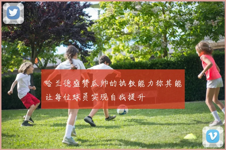 哈兰德盛赞瓜帅的执教能力称其能让每位球员实现自我提升