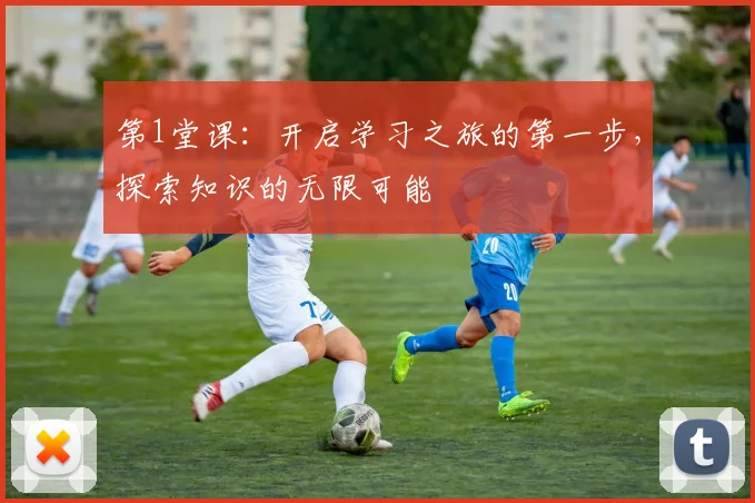 第1堂课：开启学习之旅的第一步，探索知识的无限可能