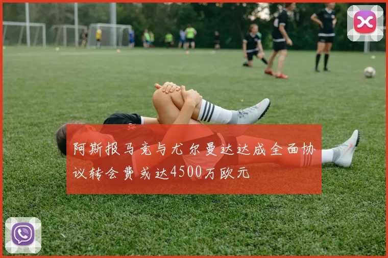 阿斯报马竞与尤尔曼达达成全面协议转会费或达4500万欧元