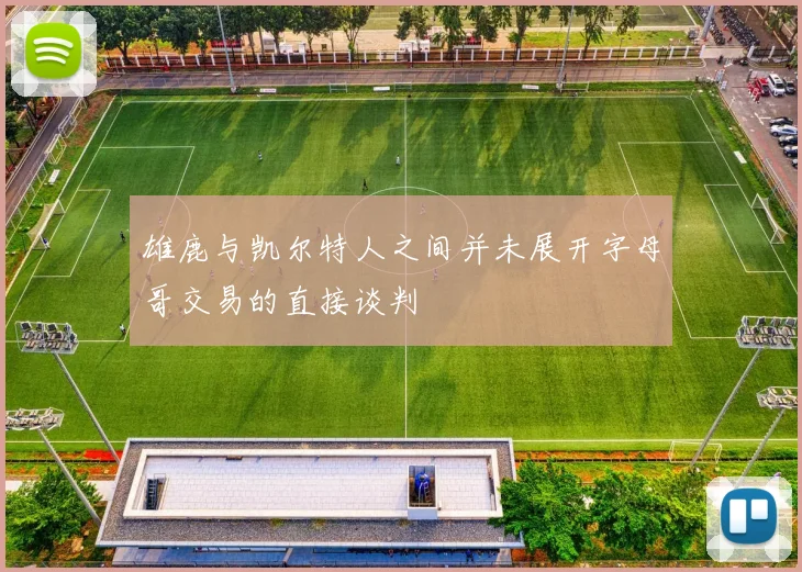 雄鹿与凯尔特人之间并未展开字母哥交易的直接谈判