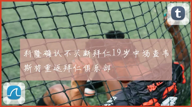 科隆确认不买断拜仁19岁中场查韦斯将重返拜仁俱乐部