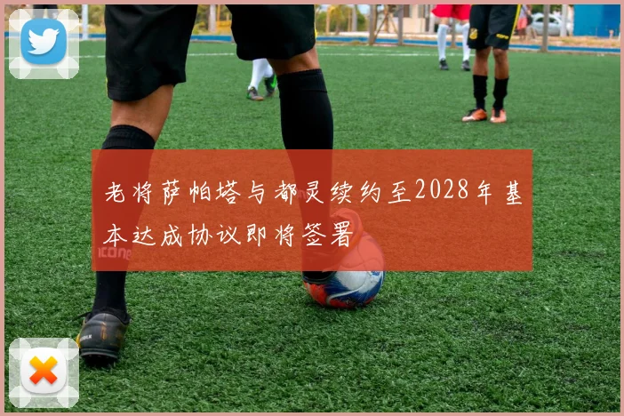 老将萨帕塔与都灵续约至2028年基本达成协议即将签署
