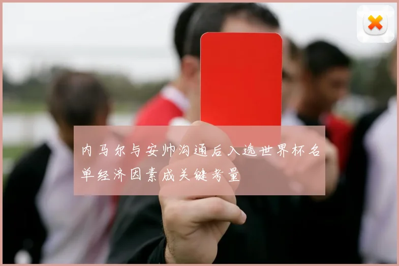 内马尔与安帅沟通后入选世界杯名单经济因素成关键考量