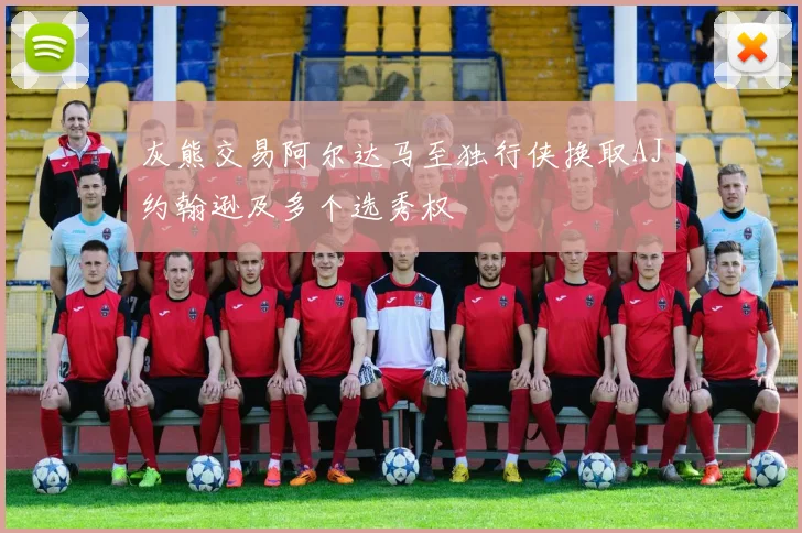 灰熊交易阿尔达马至独行侠换取AJ约翰逊及多个选秀权
