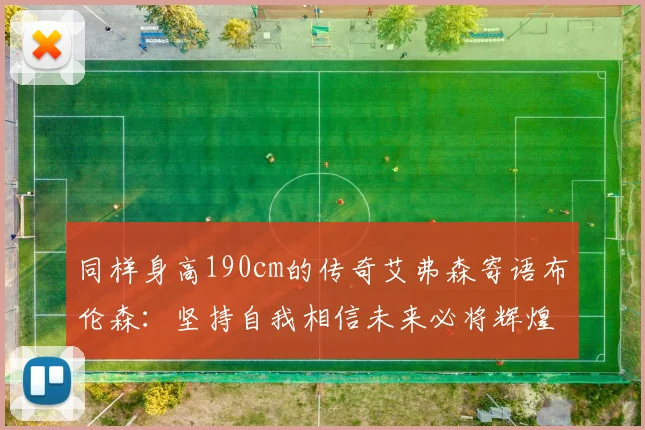 同样身高190cm的传奇艾弗森寄语布伦森：坚持自我相信未来必将辉煌