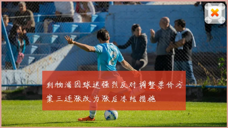 利物浦因球迷强烈反对调整票价方案三连涨改为涨后冻结措施