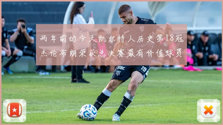 两年前的今天凯尔特人历史第18冠杰伦布朗荣获总决赛最有价值球员