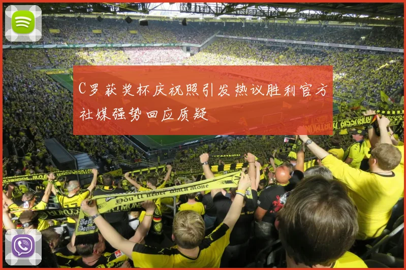 C罗获奖杯庆祝照引发热议胜利官方社媒强势回应质疑