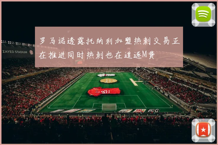 罗马诺透露托纳利加盟热刺交易正在推进同时热刺也在追逐M费